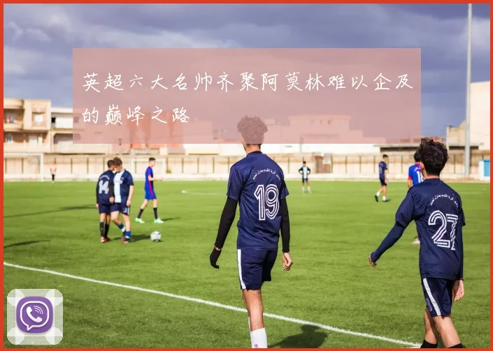 英超六大名帅齐聚阿莫林难以企及的巅峰之路