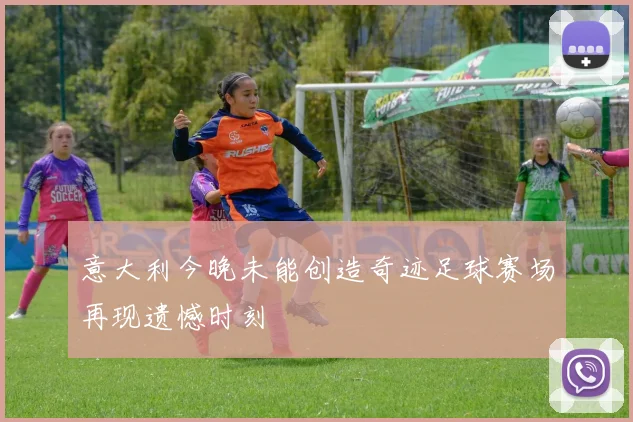 意大利今晚未能创造奇迹足球赛场再现遗憾时刻