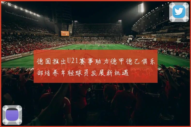 德国推出U21赛事助力德甲德乙俱乐部培养年轻球员发展新机遇