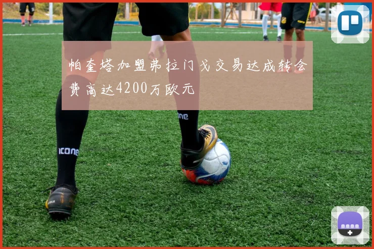 帕奎塔加盟弗拉门戈交易达成转会费高达4200万欧元
