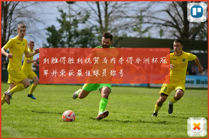 利雅得胜利祝贺马内夺得非洲杯冠军并荣获最佳球员称号