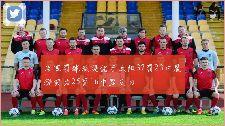 活塞罚球表现优于太阳37罚23中展现实力25罚16中显乏力