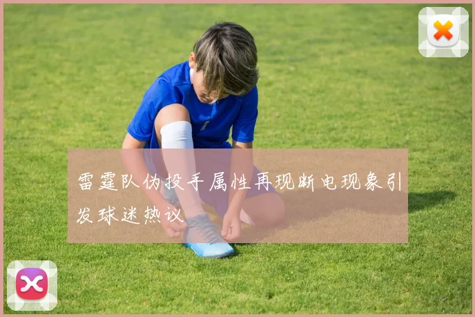 雷霆队伪投手属性再现断电现象引发球迷热议