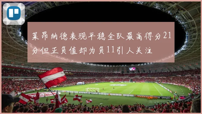 莱昂纳德表现平稳全队最高得分21分但正负值却为负11引人关注
