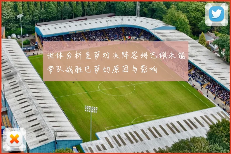 世体分析皇萨对决阵容姆巴佩未能带队战胜巴萨的原因与影响