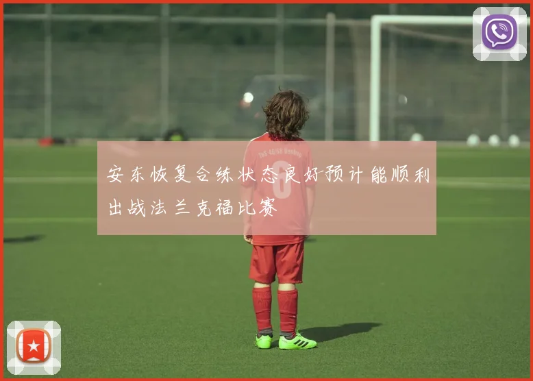 安东恢复合练状态良好预计能顺利出战法兰克福比赛
