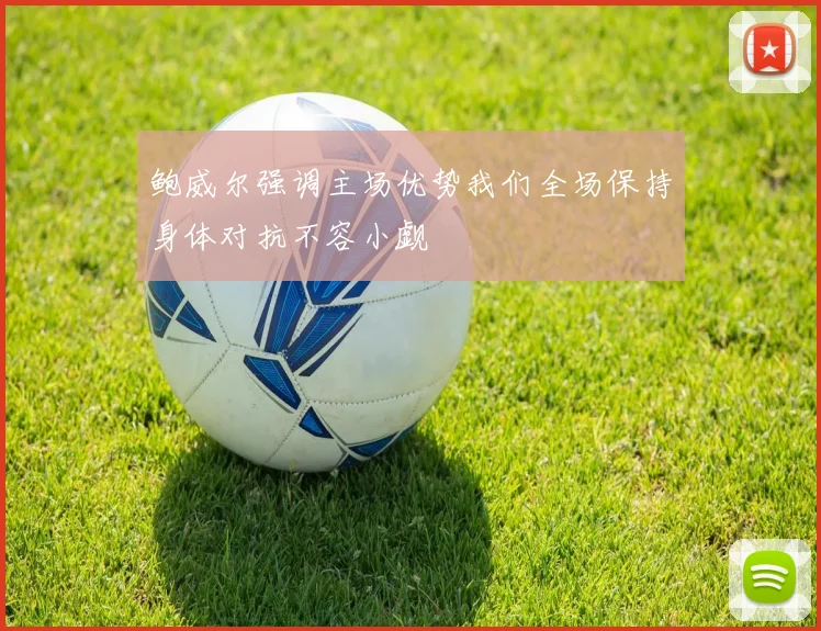 鲍威尔强调主场优势我们全场保持身体对抗不容小觑