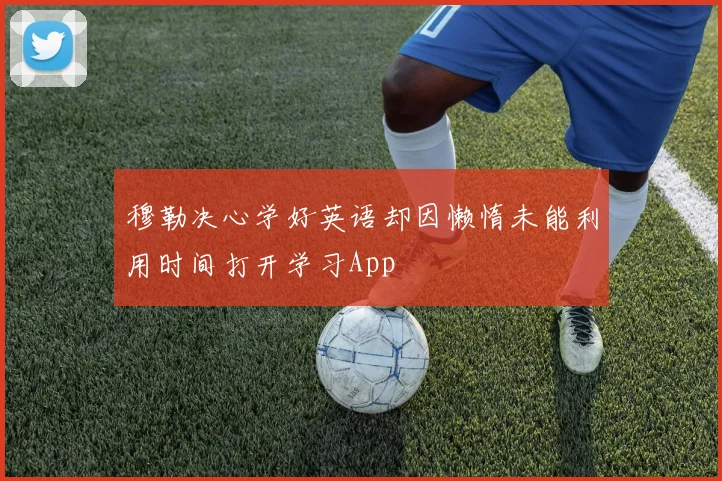 穆勒决心学好英语却因懒惰未能利用时间打开学习App