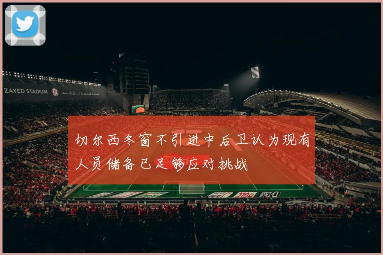 切尔西冬窗不引进中后卫认为现有人员储备已足够应对挑战