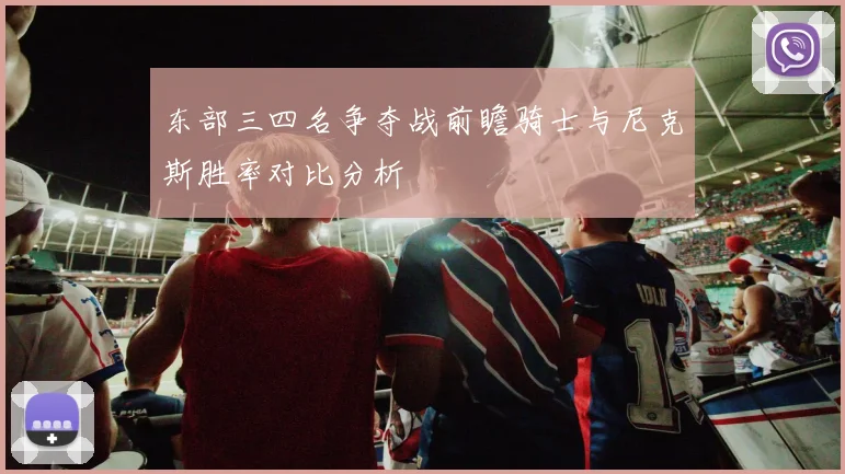 东部三四名争夺战前瞻骑士与尼克斯胜率对比分析