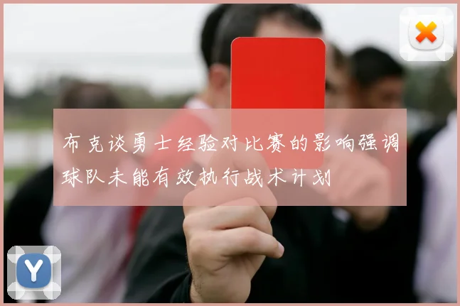 布克谈勇士经验对比赛的影响强调球队未能有效执行战术计划