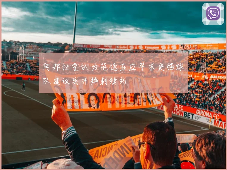 阿邦拉霍认为范德芬应寻求更强球队建议离开热刺续约
